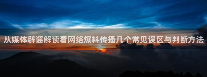 吃瓜网站导航：从媒体辟谣解读看网络爆料传播几个常见误区与判断方法