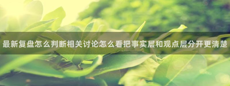 91吃瓜网页：最新复盘怎么判断相关讨论怎么看把事实层和观点层分开更清楚