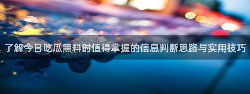 91吃瓜每日事件:了解今日吃瓜黑料时值得掌握的信息判断思路与实用技巧